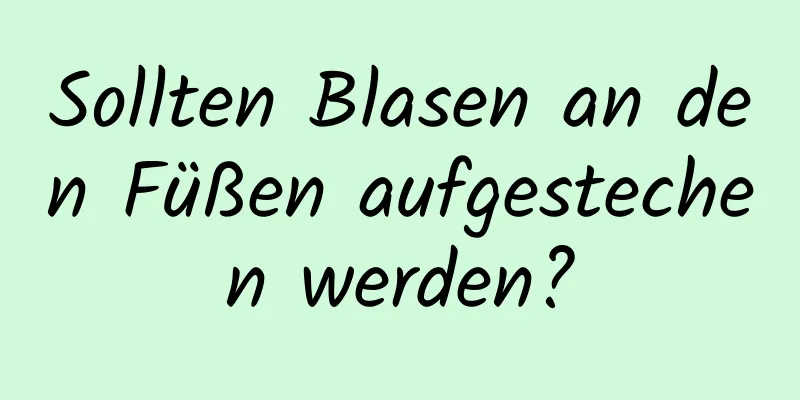 Sollten Blasen an den Füßen aufgestechen werden?
