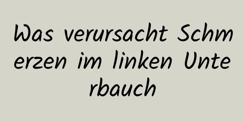 Was verursacht Schmerzen im linken Unterbauch