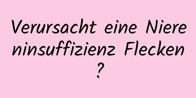 Verursacht eine Niereninsuffizienz Flecken?