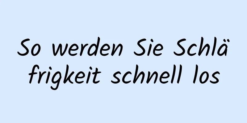 So werden Sie Schläfrigkeit schnell los