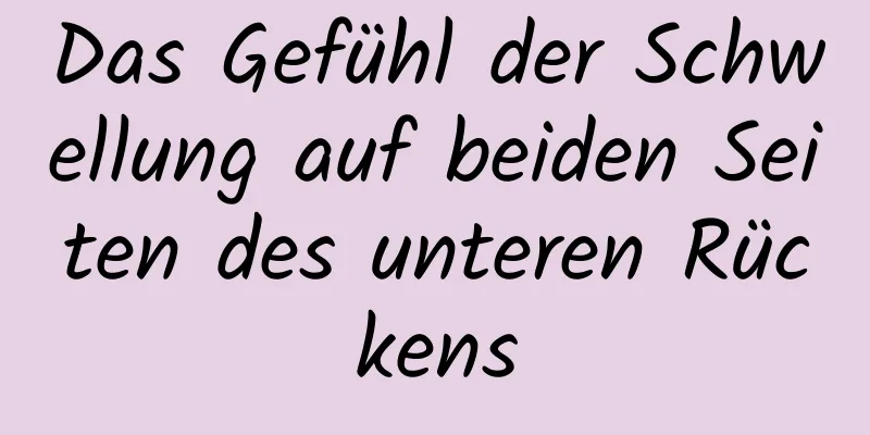 Das Gefühl der Schwellung auf beiden Seiten des unteren Rückens