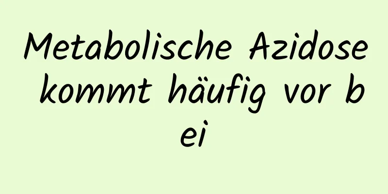 Metabolische Azidose kommt häufig vor bei