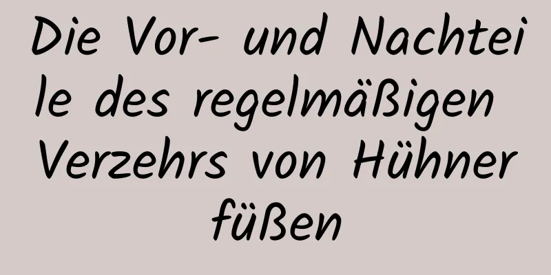 Die Vor- und Nachteile des regelmäßigen Verzehrs von Hühnerfüßen