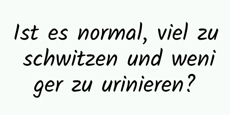 Ist es normal, viel zu schwitzen und weniger zu urinieren?