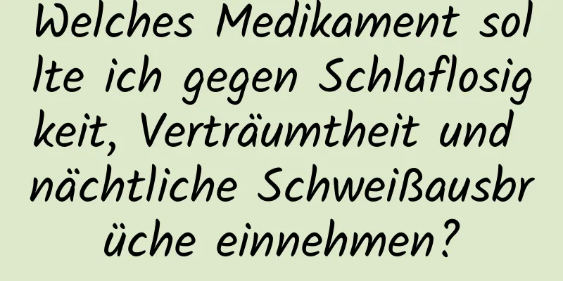 Welches Medikament sollte ich gegen Schlaflosigkeit, Verträumtheit und nächtliche Schweißausbrüche einnehmen?