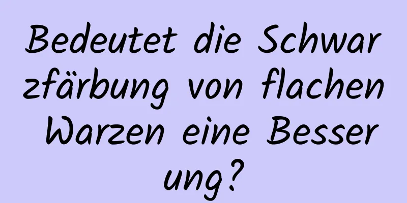 Bedeutet die Schwarzfärbung von flachen Warzen eine Besserung?