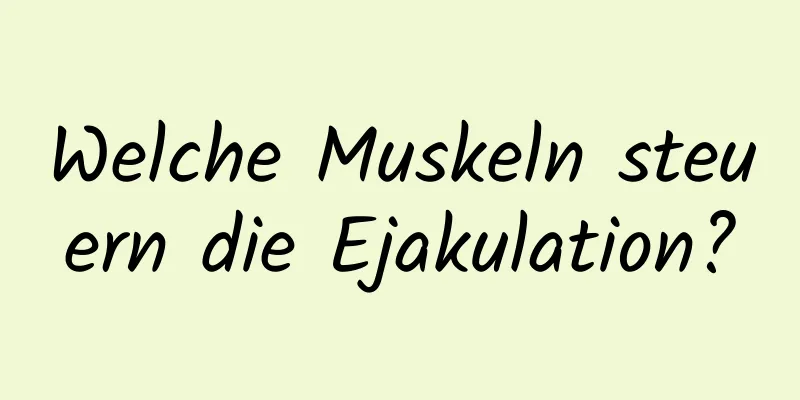 Welche Muskeln steuern die Ejakulation?