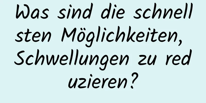 Was sind die schnellsten Möglichkeiten, Schwellungen zu reduzieren?