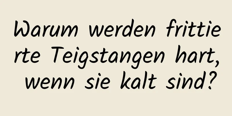 Warum werden frittierte Teigstangen hart, wenn sie kalt sind?