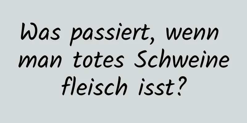 Was passiert, wenn man totes Schweinefleisch isst?