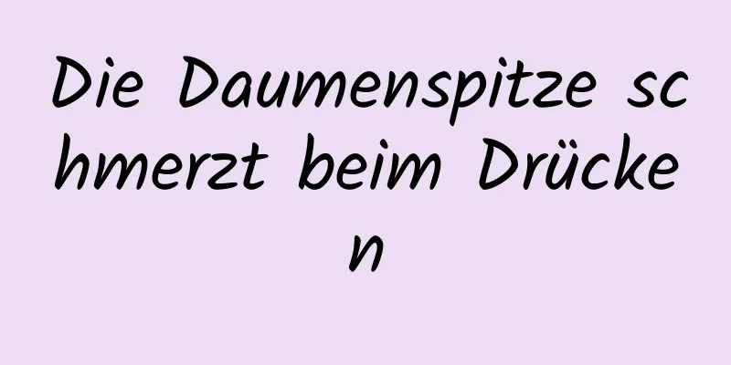Die Daumenspitze schmerzt beim Drücken