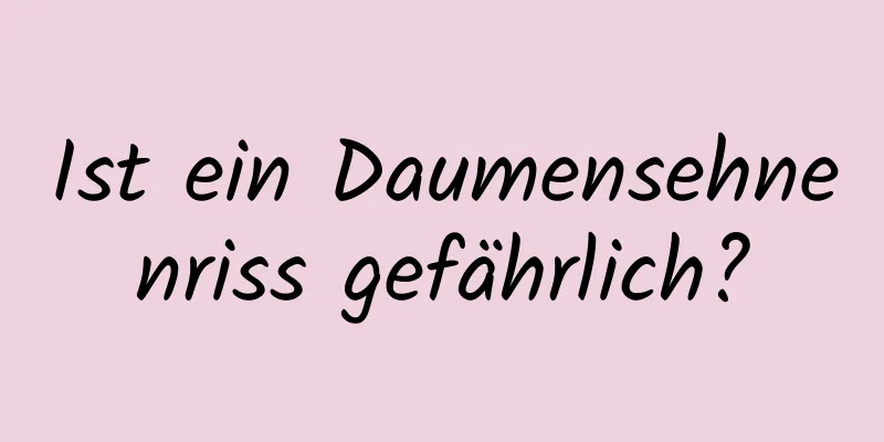 Ist ein Daumensehnenriss gefährlich?