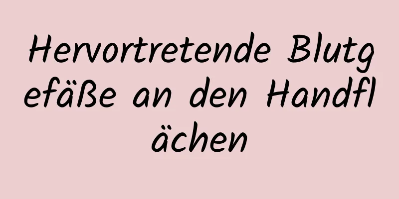 Hervortretende Blutgefäße an den Handflächen