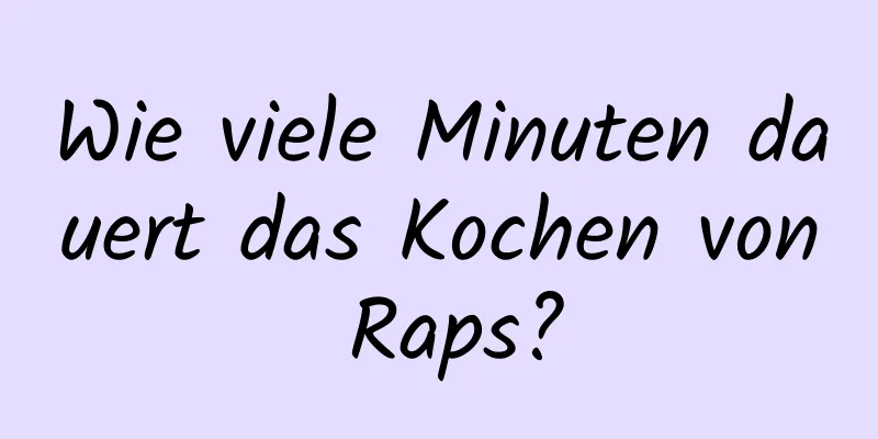 Wie viele Minuten dauert das Kochen von Raps?