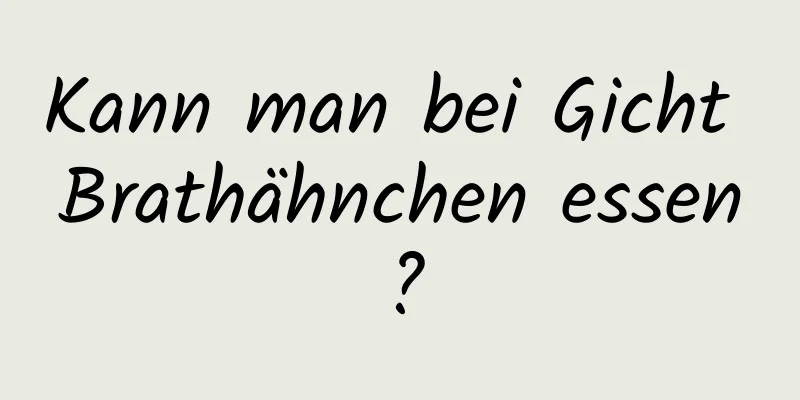 Kann man bei Gicht Brathähnchen essen?