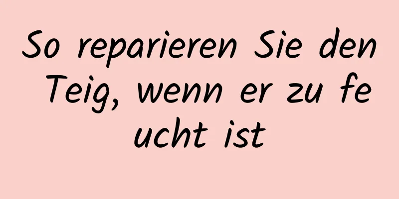 So reparieren Sie den Teig, wenn er zu feucht ist