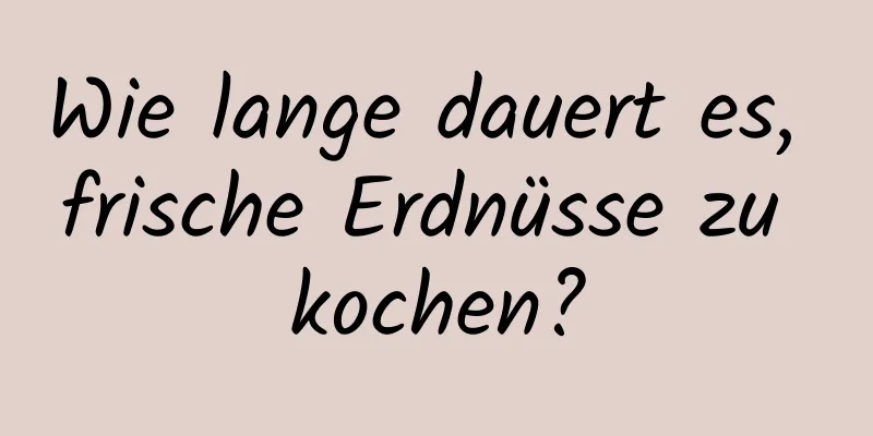 Wie lange dauert es, frische Erdnüsse zu kochen?