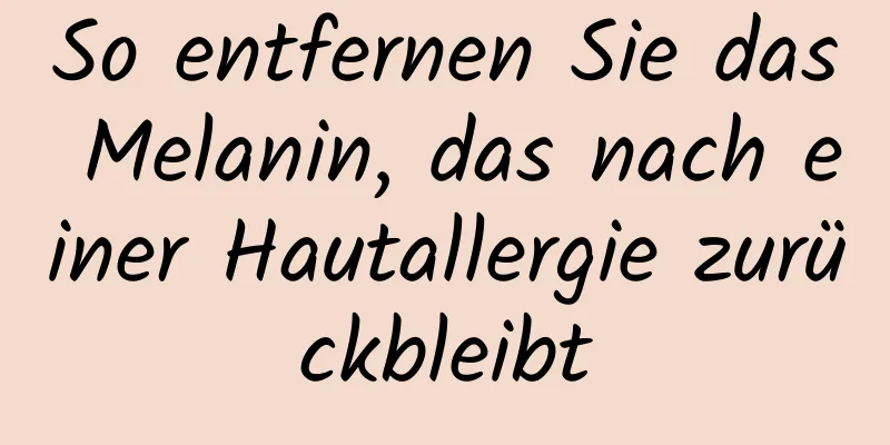 So entfernen Sie das Melanin, das nach einer Hautallergie zurückbleibt