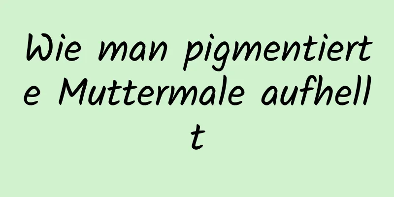 Wie man pigmentierte Muttermale aufhellt