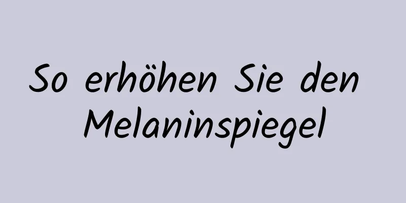 So erhöhen Sie den Melaninspiegel
