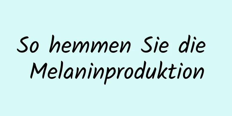 So hemmen Sie die Melaninproduktion