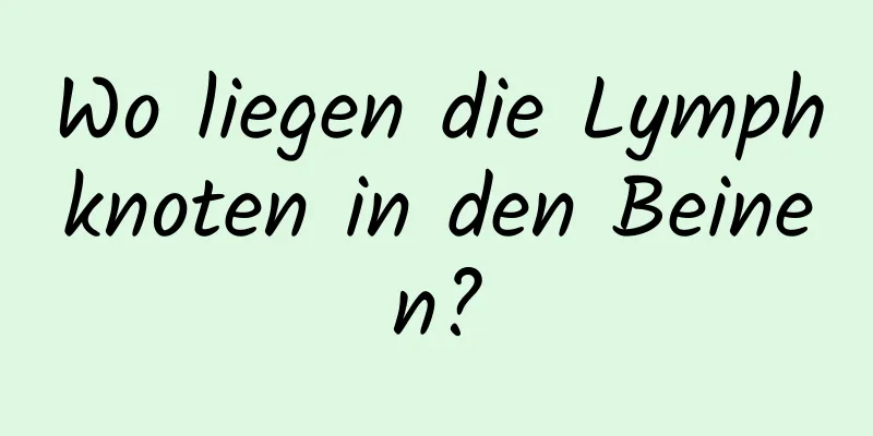 Wo liegen die Lymphknoten in den Beinen?