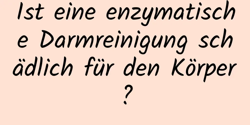 Ist eine enzymatische Darmreinigung schädlich für den Körper?