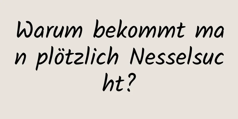 Warum bekommt man plötzlich Nesselsucht?