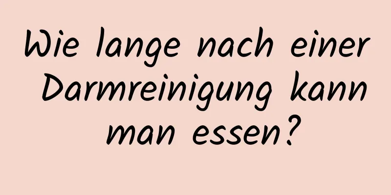 Wie lange nach einer Darmreinigung kann man essen?