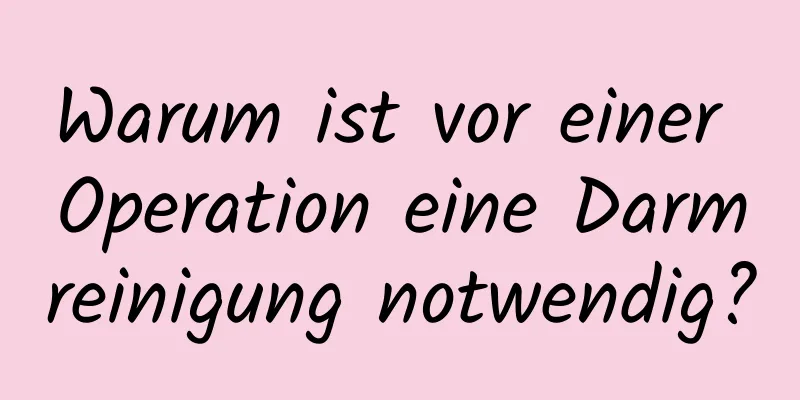 Warum ist vor einer Operation eine Darmreinigung notwendig?