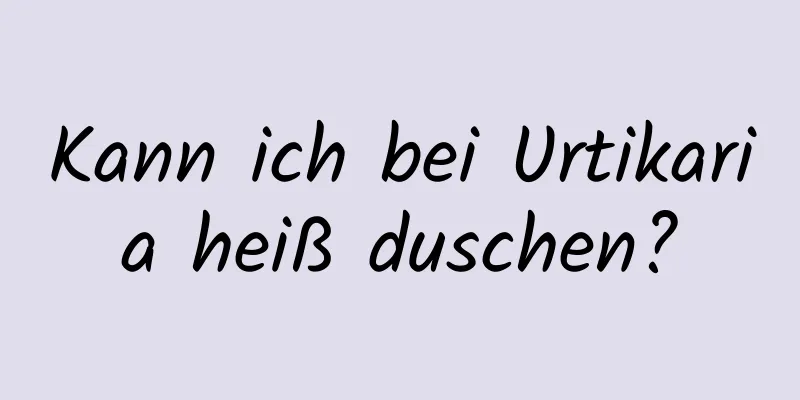 Kann ich bei Urtikaria heiß duschen?