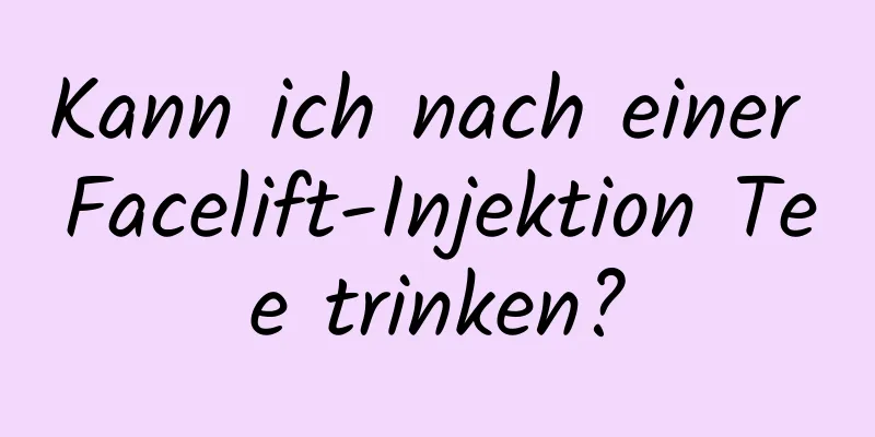 Kann ich nach einer Facelift-Injektion Tee trinken?