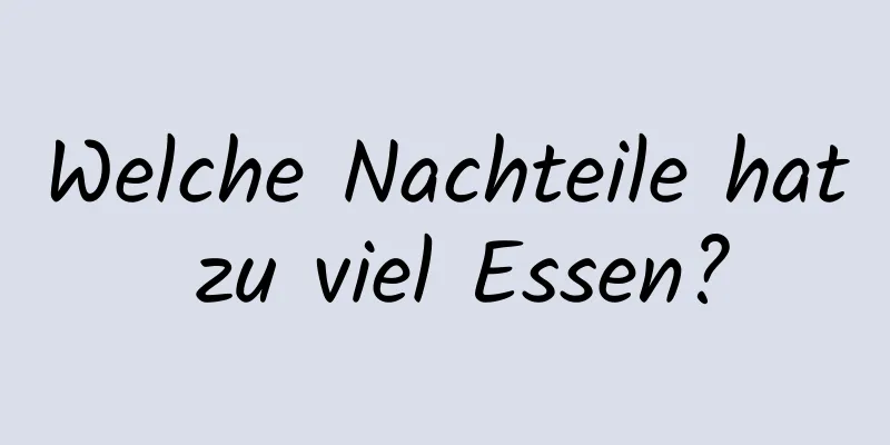 Welche Nachteile hat zu viel Essen?