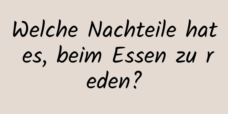 Welche Nachteile hat es, beim Essen zu reden?