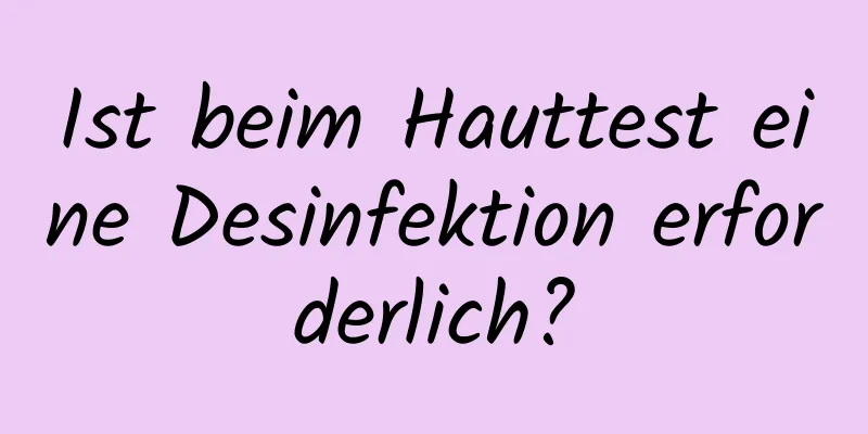 Ist beim Hauttest eine Desinfektion erforderlich?
