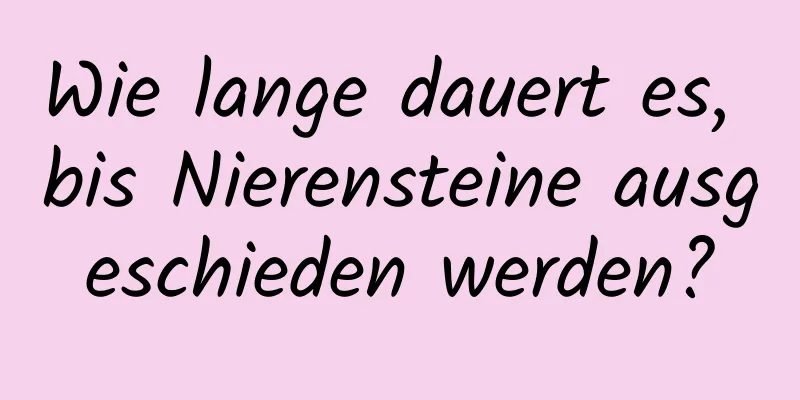 Wie lange dauert es, bis Nierensteine ​​ausgeschieden werden?