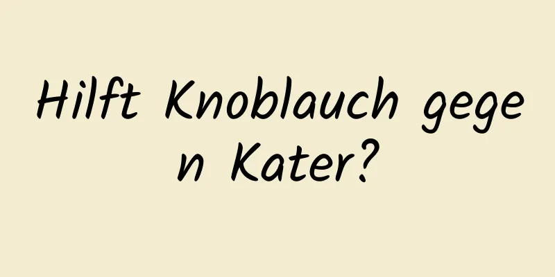Hilft Knoblauch gegen Kater?