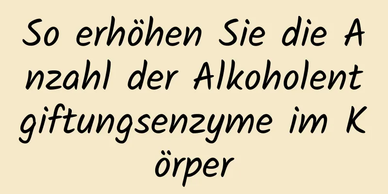 So erhöhen Sie die Anzahl der Alkoholentgiftungsenzyme im Körper