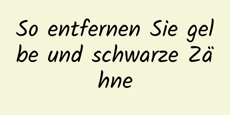 So entfernen Sie gelbe und schwarze Zähne