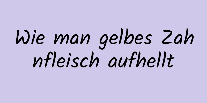 Wie man gelbes Zahnfleisch aufhellt