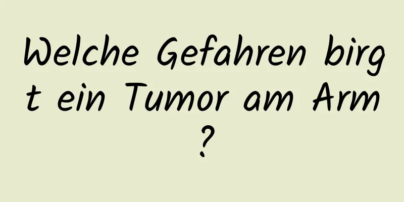 Welche Gefahren birgt ein Tumor am Arm?