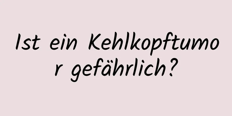 Ist ein Kehlkopftumor gefährlich?