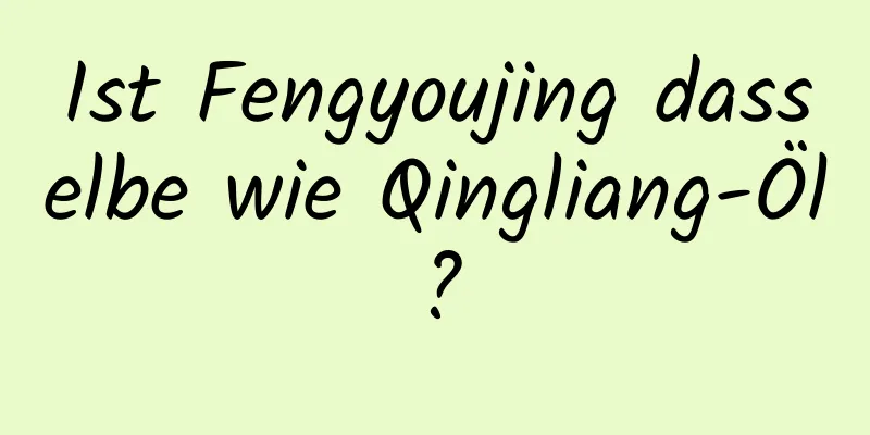 Ist Fengyoujing dasselbe wie Qingliang-Öl?
