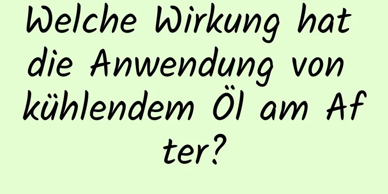 Welche Wirkung hat die Anwendung von kühlendem Öl am After?