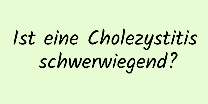 Ist eine Cholezystitis schwerwiegend?