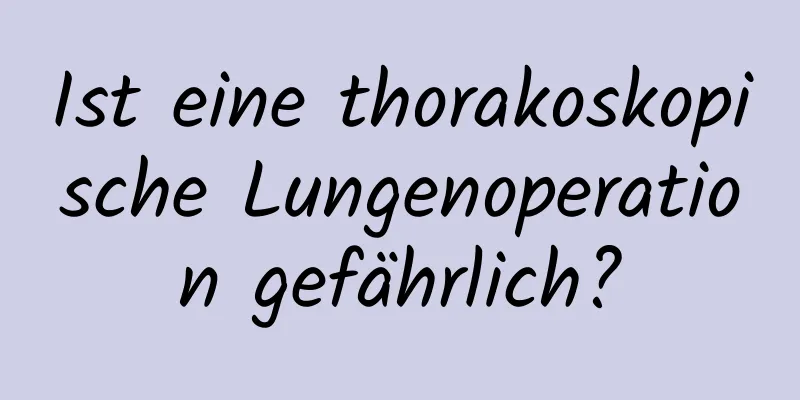 Ist eine thorakoskopische Lungenoperation gefährlich?