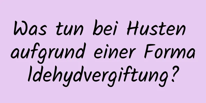Was tun bei Husten aufgrund einer Formaldehydvergiftung?