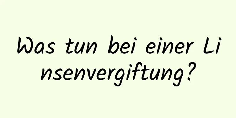 Was tun bei einer Linsenvergiftung?