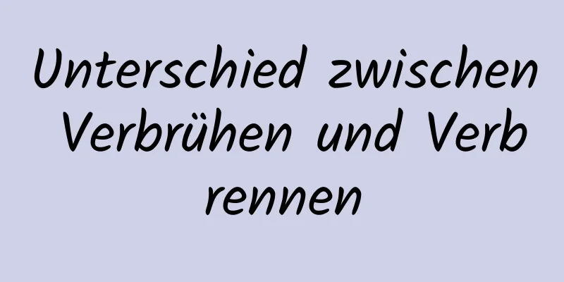 Unterschied zwischen Verbrühen und Verbrennen