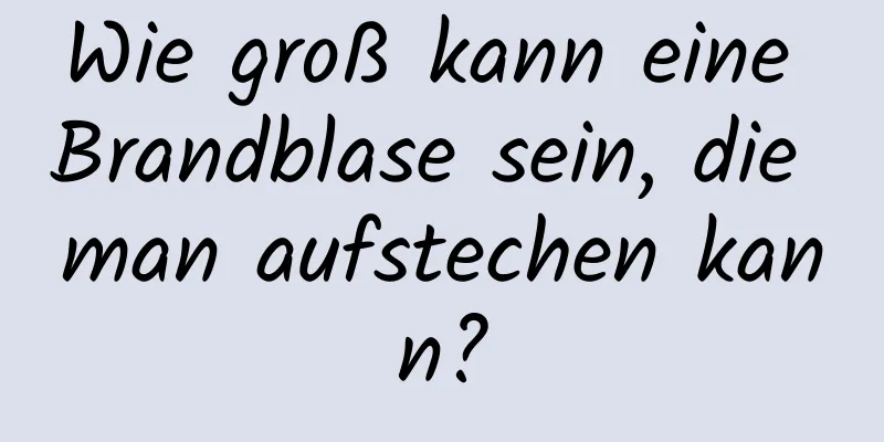 Wie groß kann eine Brandblase sein, die man aufstechen kann?